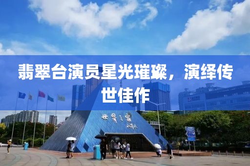 翡翠台演员星光璀璨，演绎传世佳作