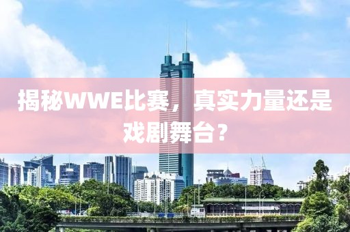 揭秘WWE比赛，真实力量还是戏剧舞台？