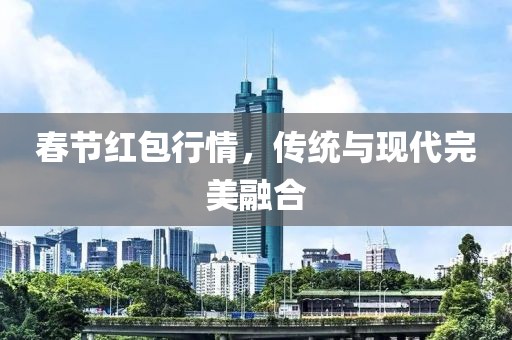 春节红包行情，传统与现代完美融合