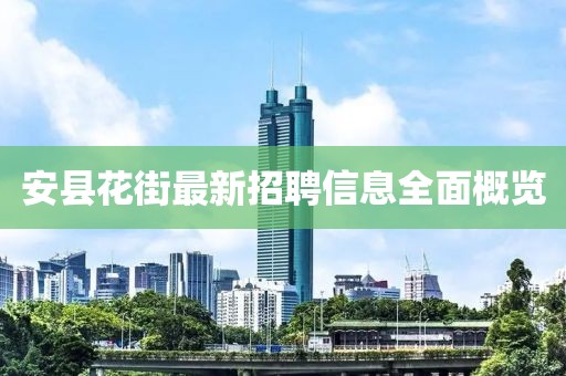 安县花街最新招聘信息全面概览