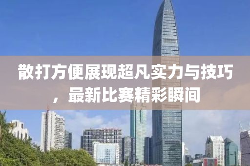 散打方便展现超凡实力与技巧，最新比赛精彩瞬间