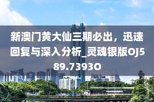 新澳门黄大仙三期必出，迅速回复与深入分析_灵魂银版OJ589.7393O