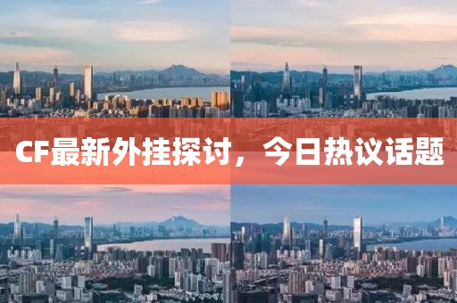 CF最新外挂探讨，今日热议话题