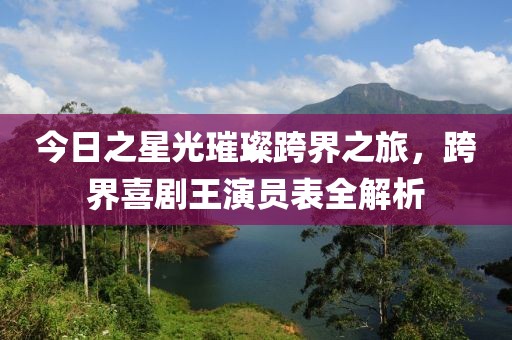 今日之星光璀璨跨界之旅，跨界喜剧王演员表全解析