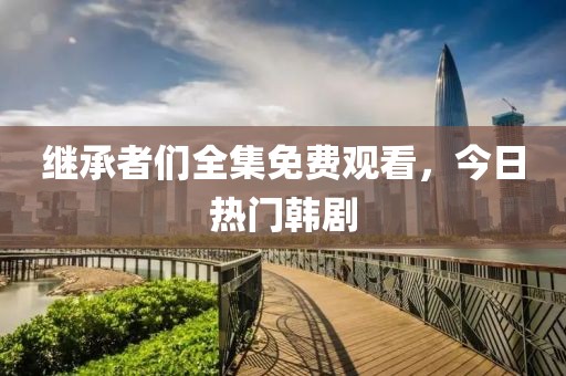 继承者们全集免费观看，今日热门韩剧