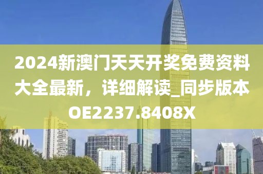 2024新澳门天天开奖免费资料大全最新，详细解读_同步版本OE2237.8408X