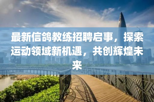 最新信鸽教练招聘启事，探索运动领域新机遇，共创辉煌未来