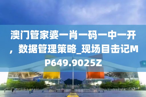 澳门管家婆一肖一码一中一开，数据管理策略_现场目击记MP649.9025Z