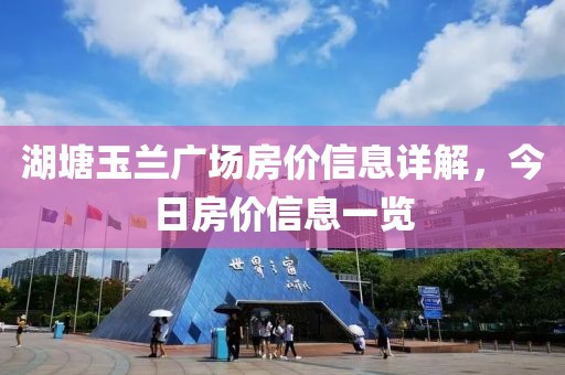 湖塘玉兰广场房价信息详解，今日房价信息一览