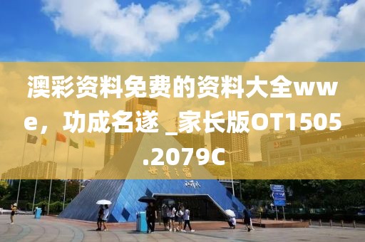 澳彩资料免费的资料大全wwe，功成名遂 _家长版OT1505.2079C