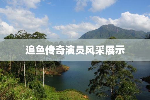 追鱼传奇演员风采展示