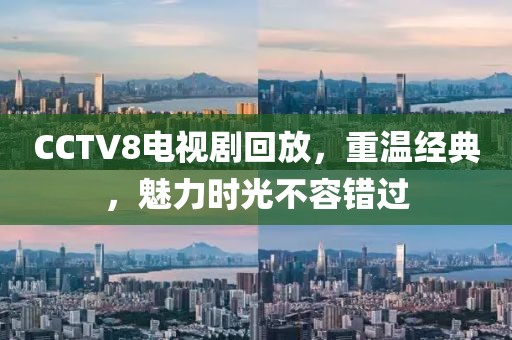 CCTV8电视剧回放，重温经典，魅力时光不容错过