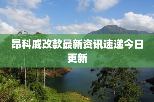 昂科威改款最新资讯速递今日更新