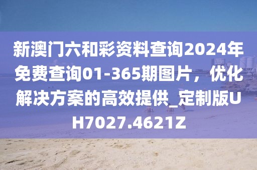 新澳门六和彩资料查询2024年免费查询01-365期图片，优化解决方案的高效提供_定制版UH7027.4621Z