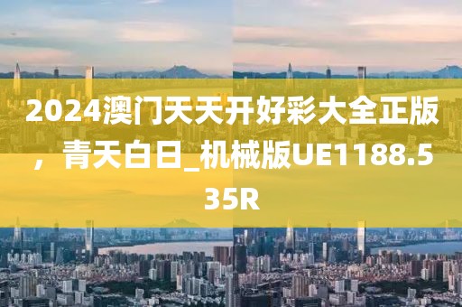 2024澳门天天开好彩大全正版，青天白日_机械版UE1188.535R