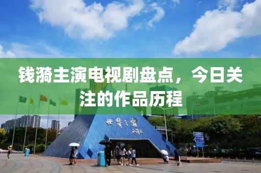 钱漪主演电视剧盘点，今日关注的作品历程