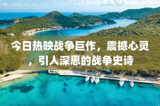 今日热映战争巨作，震撼心灵，引人深思的战争史诗