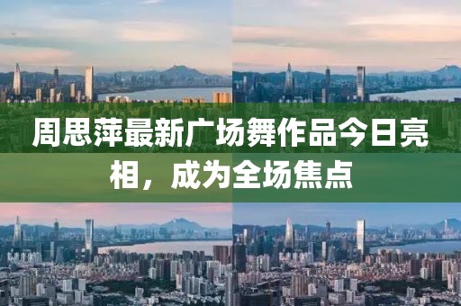 周思萍最新广场舞作品今日亮相，成为全场焦点