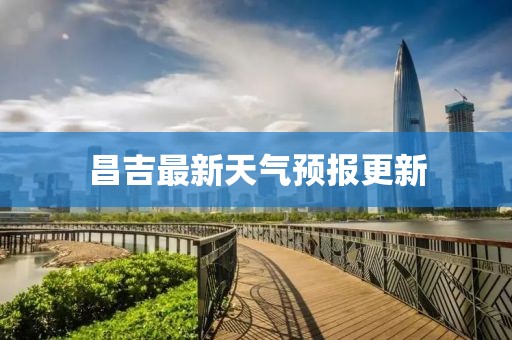 昌吉最新天气预报更新