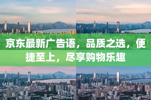 京东最新广告语，品质之选，便捷至上，尽享购物乐趣