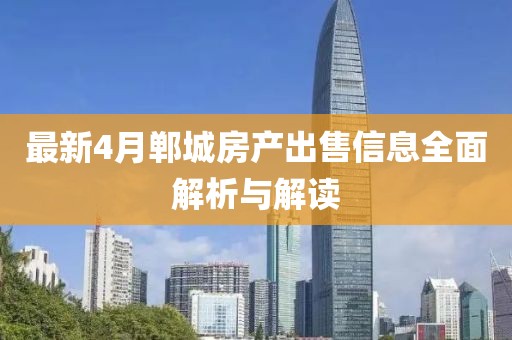 最新4月郸城房产出售信息全面解析与解读