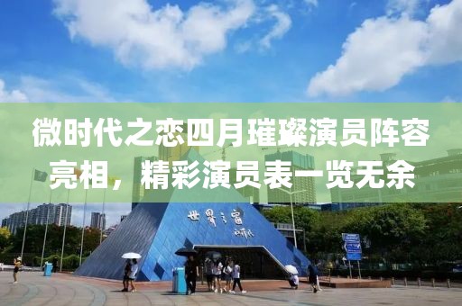 微时代之恋四月璀璨演员阵容亮相，精彩演员表一览无余