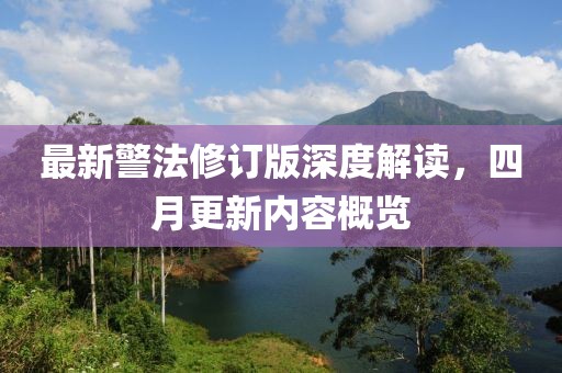 最新警法修订版深度解读，四月更新内容概览