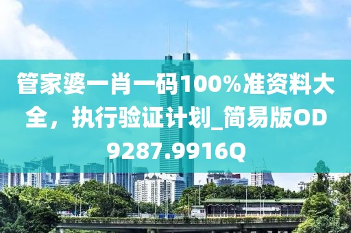 管家婆一肖一码100%准资料大全，执行验证计划_简易版OD9287.9916Q