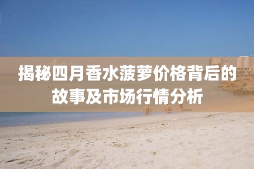揭秘四月香水菠萝价格背后的故事及市场行情分析