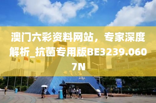 澳门六彩资料网站，专家深度解析_抗菌专用版BE3239.0607N