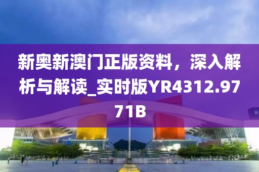 新奥新澳门正版资料，深入解析与解读_实时版YR4312.9771B