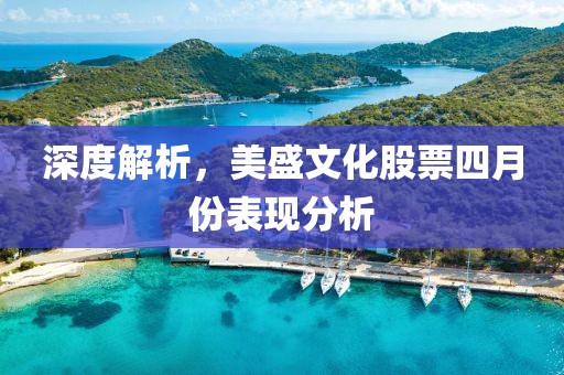 深度解析，美盛文化股票四月份表现分析