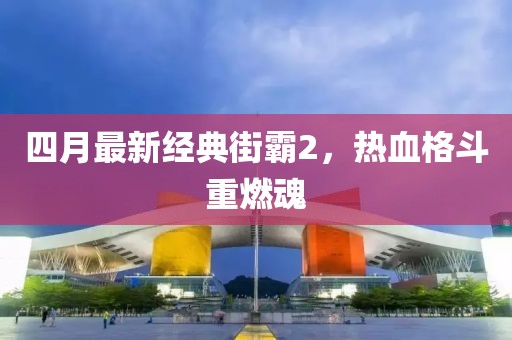 四月最新经典街霸2，热血格斗重燃魂