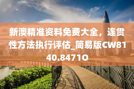 新澳精准资料免费大全，连贯性方法执行评估_简易版CW8140.8471O