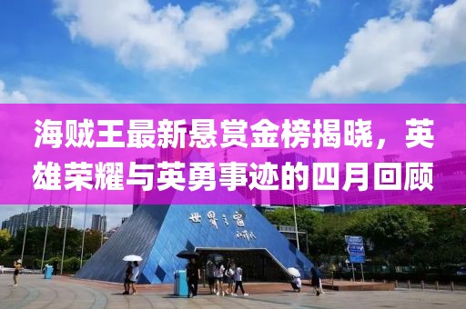 海贼王最新悬赏金榜揭晓，英雄荣耀与英勇事迹的四月回顾