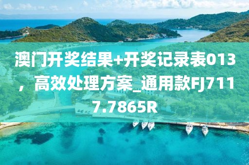 澳门开奖结果+开奖记录表013，高效处理方案_通用款FJ7117.7865R