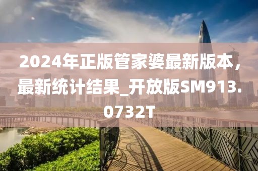 2024年正版管家婆最新版本，最新统计结果_开放版SM913.0732T