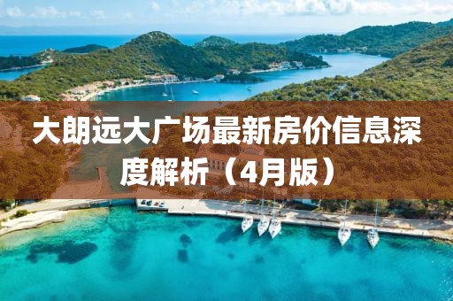 大朗远大广场最新房价信息深度解析（4月版）