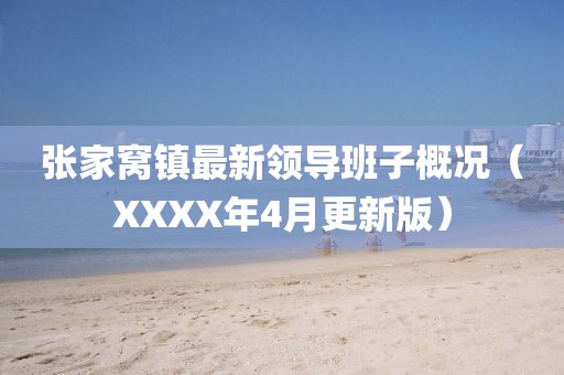 张家窝镇最新领导班子概况（XXXX年4月更新版）