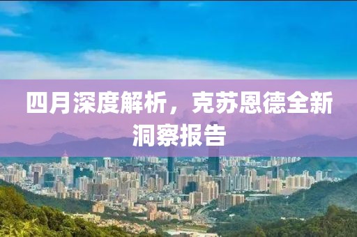 四月深度解析，克苏恩德全新洞察报告