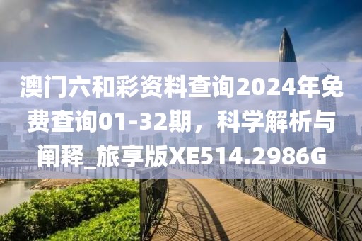 澳门六和彩资料查询2024年免费查询01-32期，科学解析与阐释_旅享版XE514.2986G
