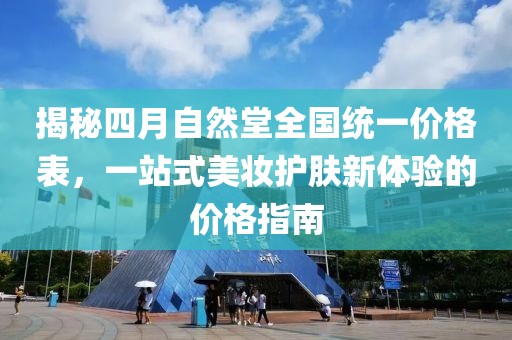 揭秘四月自然堂全国统一价格表，一站式美妆护肤新体验的价格指南