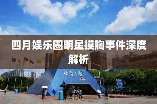 四月娱乐圈明星摸胸事件深度解析