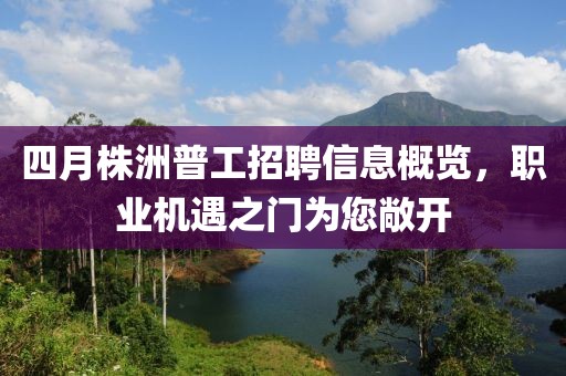 四月株洲普工招聘信息概览，职业机遇之门为您敞开