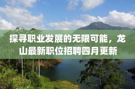 探寻职业发展的无限可能，龙山最新职位招聘四月更新