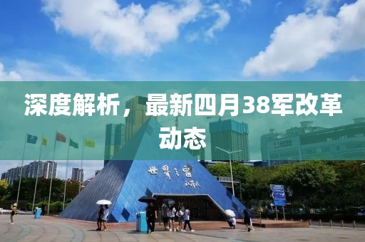 深度解析，最新四月38军改革动态