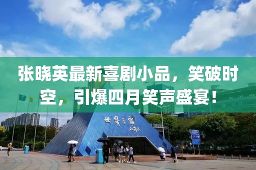 张晓英最新喜剧小品，笑破时空，引爆四月笑声盛宴！