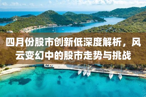 四月份股市创新低深度解析，风云变幻中的股市走势与挑战