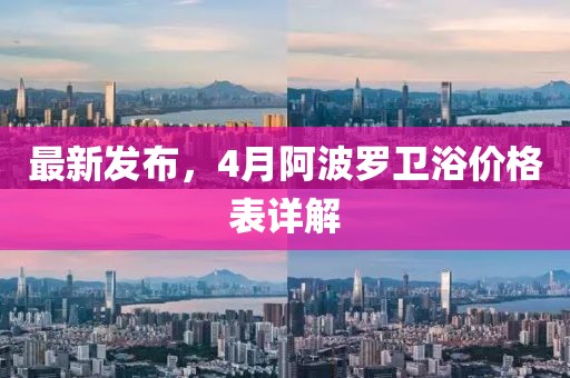 最新发布，4月阿波罗卫浴价格表详解