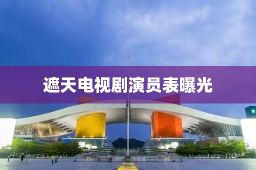遮天电视剧演员表曝光
